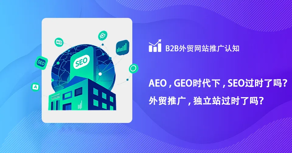 AEO, GEO 时代下, SEO过时了吗？外贸推广，独立站过时了吗？